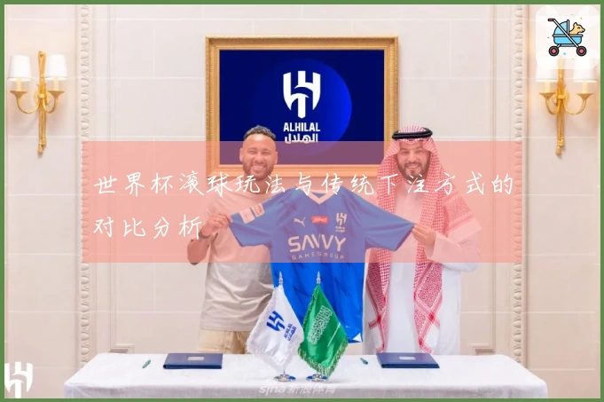 世界杯滚球玩法与传统下注方式的对比分析
