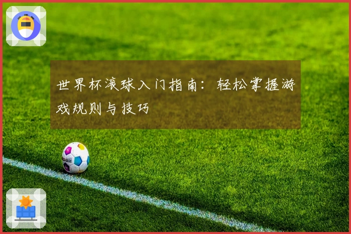 世界杯滚球入门指南：轻松掌握游戏规则与技巧