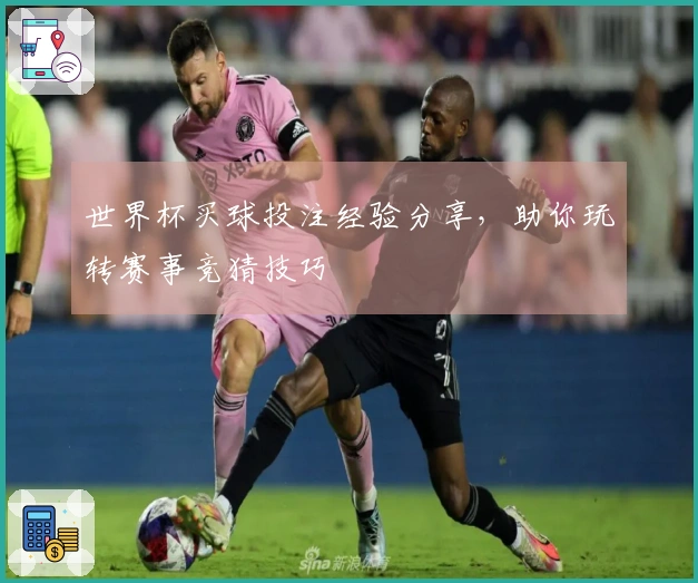 世界杯买球投注经验分享,助你玩转赛事竞猜技巧