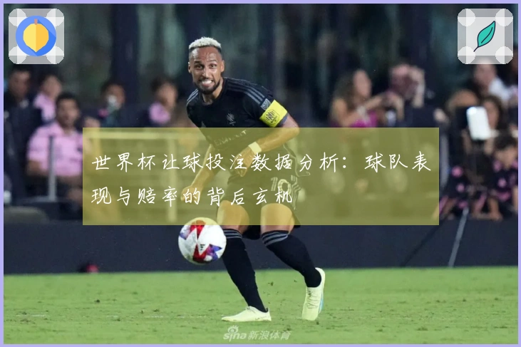 世界杯让球投注数据分析：球队表现与赔率的背后玄机