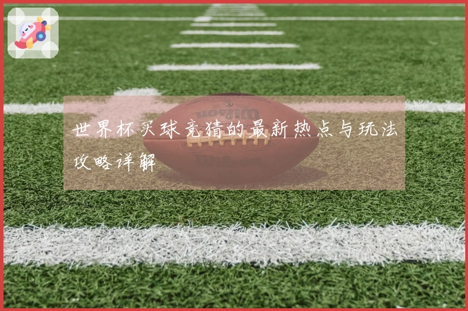 世界杯买球竞猜的最新热点与玩法攻略详解