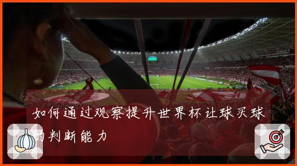 如何通过观察提升世界杯让球买球的判断能力