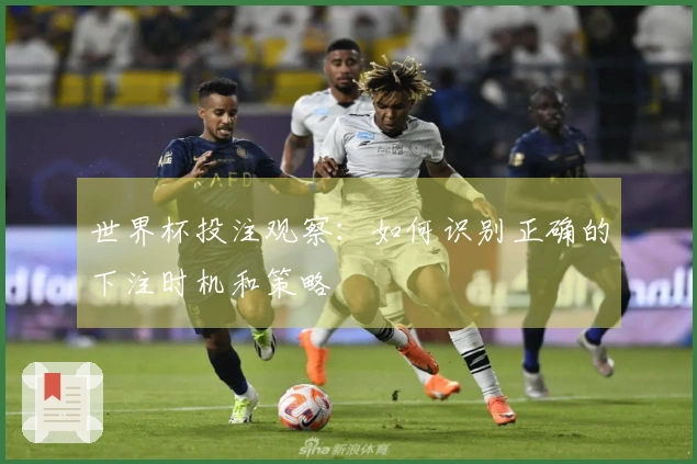 世界杯投注观察：如何识别正确的下注时机和策略
