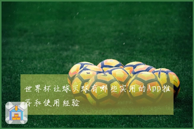 世界杯让球买球有哪些实用的App推荐和使用经验