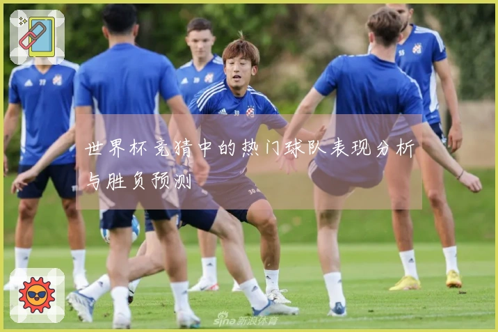 世界杯竞猜中的热门球队表现分析与胜负预测