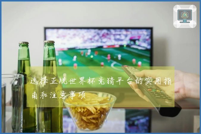 选择正规世界杯竞猜平台的实用指南和注意事项