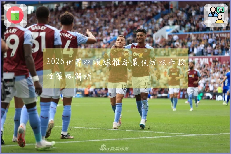 2026世界杯滚球推荐最佳玩法和投注策略解析