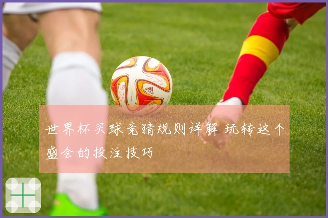 世界杯买球竞猜规则详解 玩转这个盛会的投注技巧