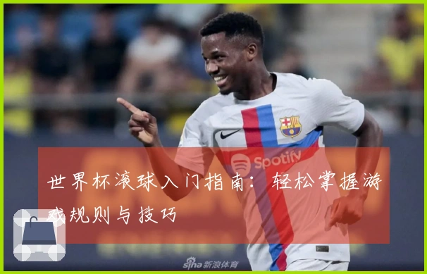 世界杯滚球入门指南：轻松掌握游戏规则与技巧