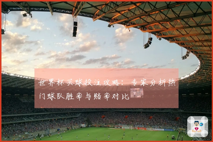 世界杯买球投注攻略：专家分析热门球队胜率与赔率对比
