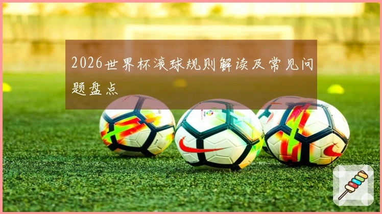 2026世界杯滚球规则解读及常见问题盘点