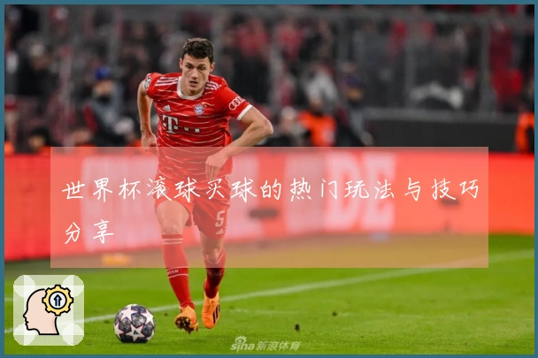 世界杯滚球买球的热门玩法与技巧分享