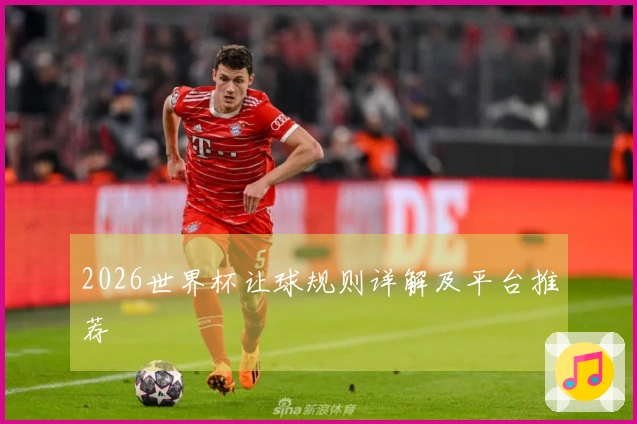 2026世界杯让球规则详解及平台推荐