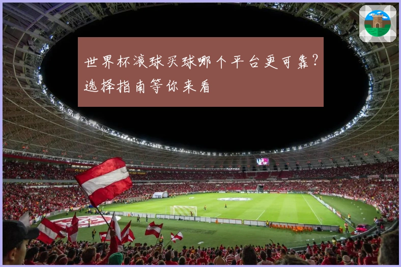 世界杯滚球买球哪个平台更可靠？选择指南等你来看