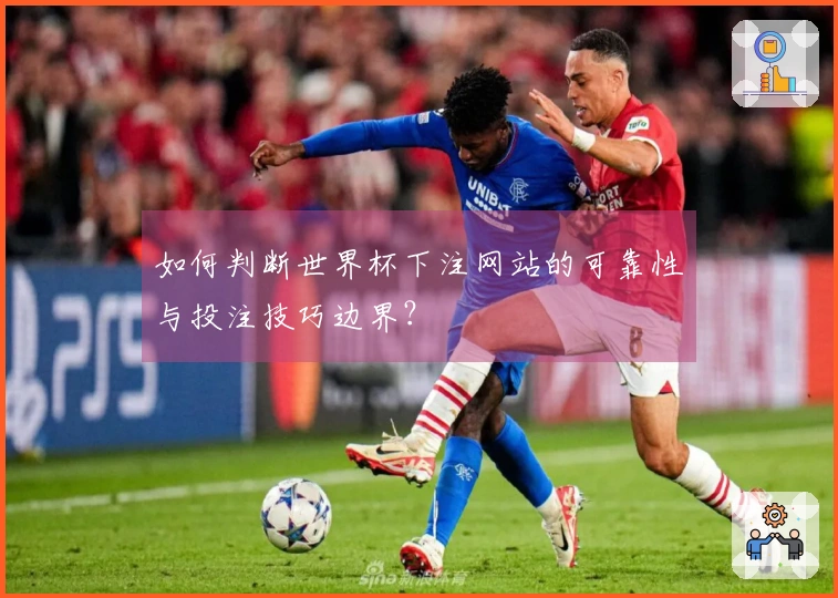 如何判断世界杯下注网站的可靠性与投注技巧边界?